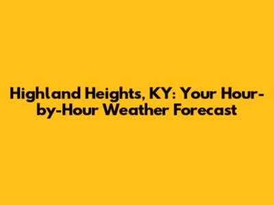 Highland Heights, KY: Your Hour-by-Hour Weather Forecast