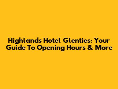 Highlands Hotel Glenties: Your Guide To Opening Hours & More