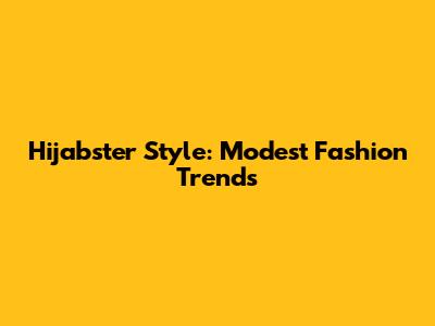 Hijabster Style: Modest Fashion Trends