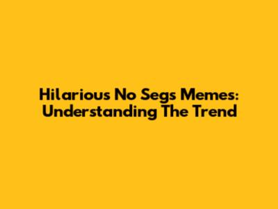 Hilarious 'No Segs' Memes: Understanding The Trend