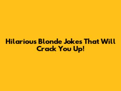 Hilarious Blonde Jokes That Will Crack You Up!