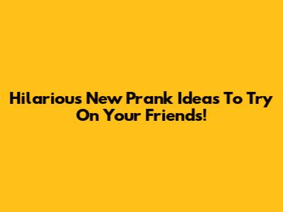 Hilarious New Prank Ideas To Try On Your Friends!