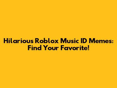 Hilarious Roblox Music ID Memes: Find Your Favorite!