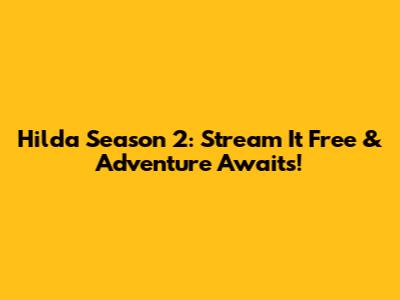 Hilda Season 2: Stream It Free & Adventure Awaits!
