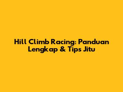 Hill Climb Racing: Panduan Lengkap & Tips Jitu