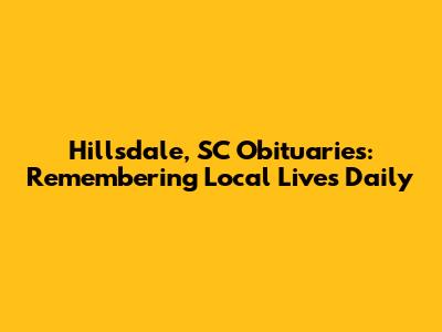 Hillsdale, SC Obituaries: Remembering Local Lives Daily