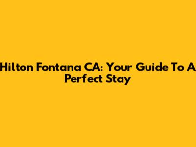 Hilton Fontana CA: Your Guide To A Perfect Stay