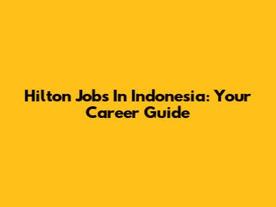 Hilton Jobs In Indonesia: Your Career Guide