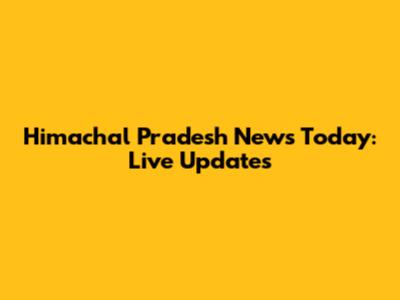 Himachal Pradesh News Today: Live Updates
