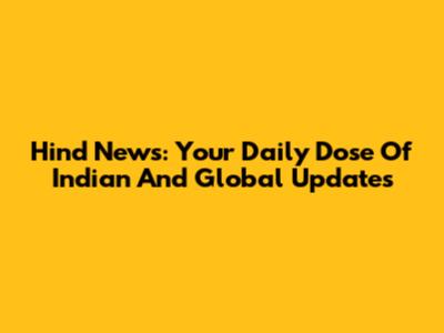 Hind News: Your Daily Dose Of Indian And Global Updates