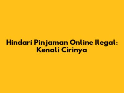Hindari Pinjaman Online Ilegal: Kenali Cirinya
