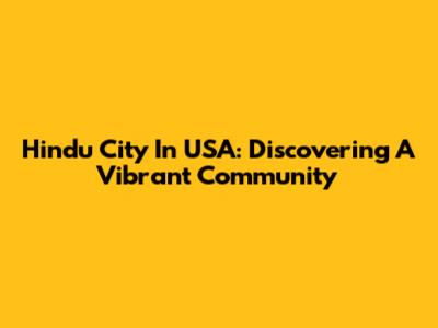 Hindu City In USA: Discovering A Vibrant Community