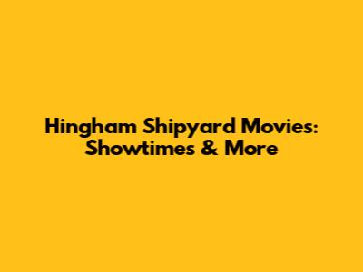 Hingham Shipyard Movies: Showtimes & More