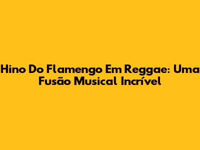 Hino Do Flamengo Em Reggae: Uma Fusão Musical Incrível