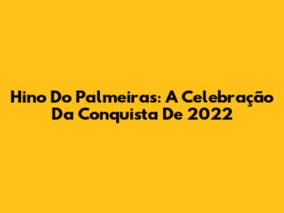 Hino Do Palmeiras: A Celebração Da Conquista De 2022