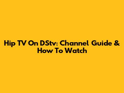 Hip TV On DStv: Channel Guide & How To Watch