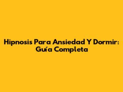 Hipnosis Para Ansiedad Y Dormir: Guía Completa