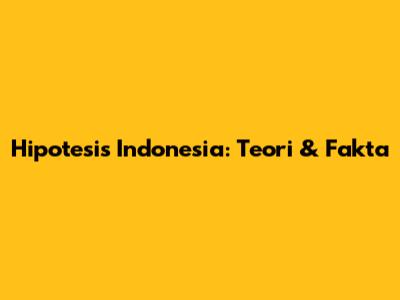 Hipotesis Indonesia: Teori & Fakta