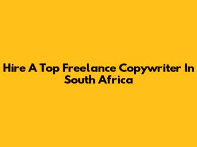 Hire A Top Freelance Copywriter In South Africa