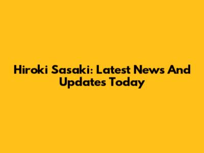 Hiroki Sasaki: Latest News And Updates Today