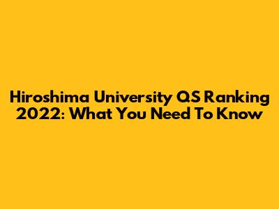 Hiroshima University QS Ranking 2022: What You Need To Know