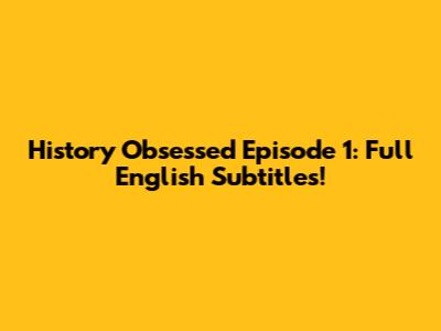 History Obsessed Episode 1: Full English Subtitles!
