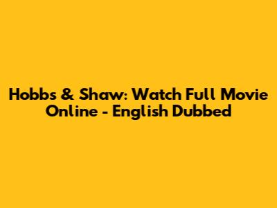 Hobbs & Shaw: Watch Full Movie Online - English Dubbed