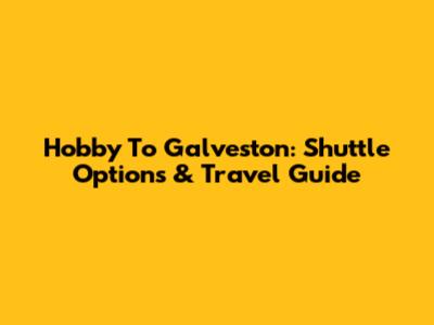 Hobby To Galveston: Shuttle Options & Travel Guide
