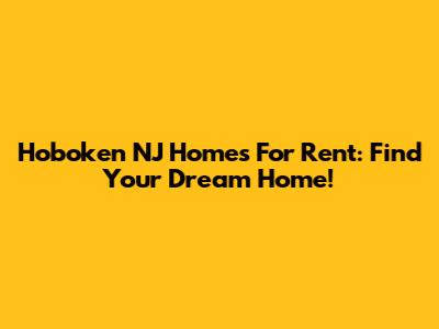 Hoboken NJ Homes For Rent: Find Your Dream Home!