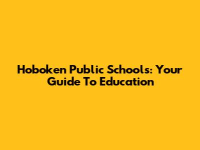 Hoboken Public Schools: Your Guide To Education