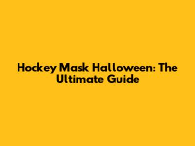 Hockey Mask Halloween: The Ultimate Guide