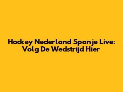 Hockey Nederland Spanje Live: Volg De Wedstrijd Hier