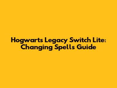 Hogwarts Legacy Switch Lite: Changing Spells Guide