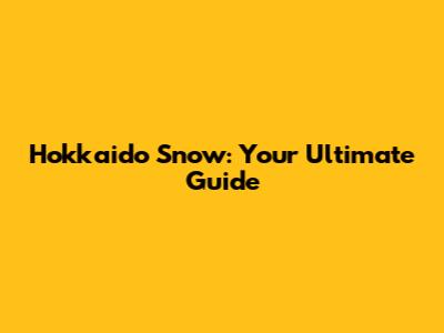 Hokkaido Snow: Your Ultimate Guide