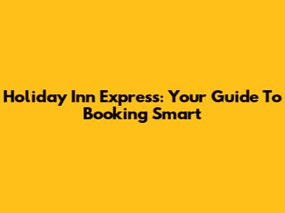 Holiday Inn Express: Your Guide To Booking Smart