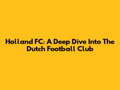 Holland FC: A Deep Dive Into The Dutch Football Club