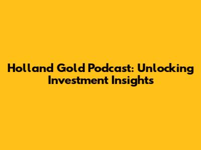 Holland Gold Podcast: Unlocking Investment Insights