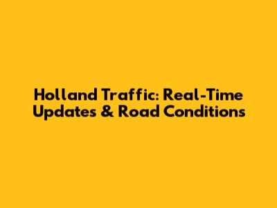 Holland Traffic: Real-Time Updates & Road Conditions