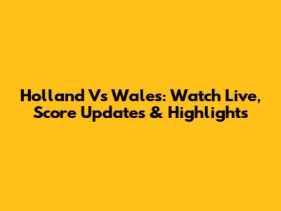 Holland Vs Wales: Watch Live, Score Updates & Highlights