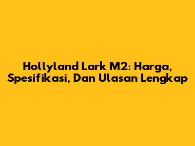 Hollyland Lark M2: Harga, Spesifikasi, Dan Ulasan Lengkap