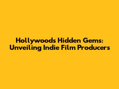 Hollywood's Hidden Gems: Unveiling Indie Film Producers
