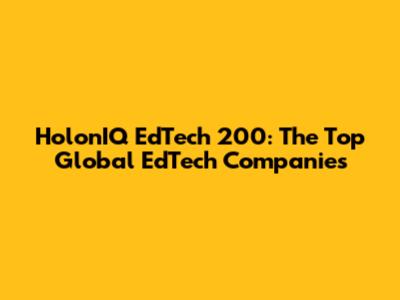HolonIQ EdTech 200: The Top Global EdTech Companies