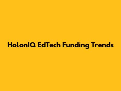 HolonIQ EdTech Funding Trends