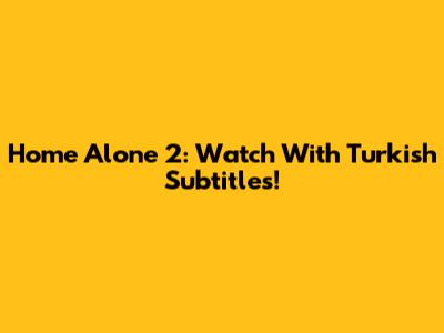 Home Alone 2: Watch With Turkish Subtitles!