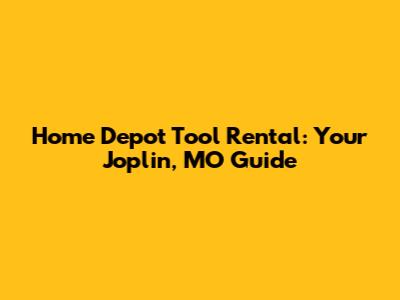 Home Depot Tool Rental: Your Joplin, MO Guide