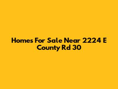 Homes For Sale Near 2224 E County Rd 30