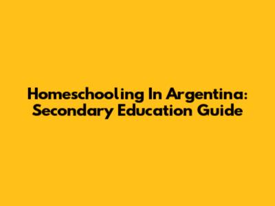 Homeschooling In Argentina: Secondary Education Guide