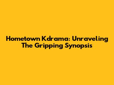Hometown Kdrama: Unraveling The Gripping Synopsis