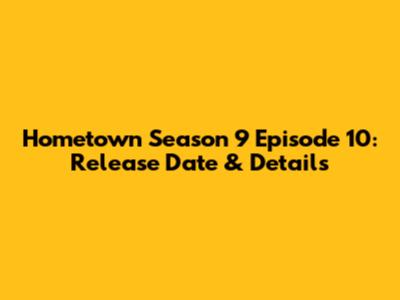 Hometown Season 9 Episode 10: Release Date & Details
