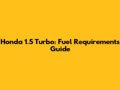 Honda 1.5 Turbo: Fuel Requirements Guide